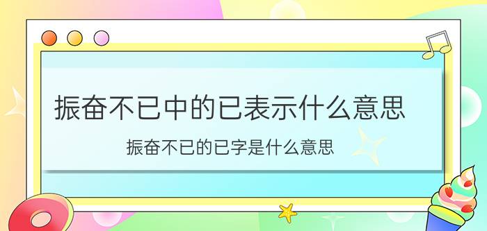 振奋不已中的已表示什么意思（振奋不已的已字是什么意思 振奋不已的已字解释）